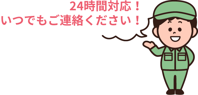 24時間対応！いつでもご連絡ください！