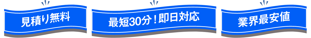 見積り無料、最短30分！即日対応、業界最安値