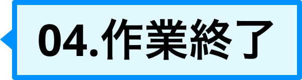 04、作業終了